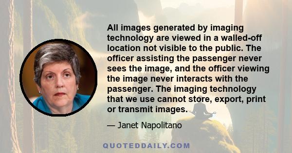 All images generated by imaging technology are viewed in a walled-off location not visible to the public. The officer assisting the passenger never sees the image, and the officer viewing the image never interacts with