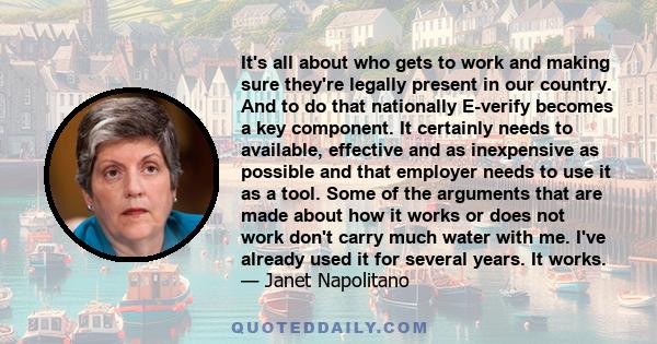 It's all about who gets to work and making sure they're legally present in our country. And to do that nationally E-verify becomes a key component. It certainly needs to available, effective and as inexpensive as