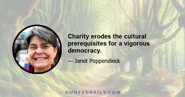 Charity erodes the cultural prerequisites for a vigorous democracy.