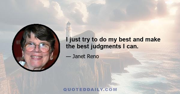 I just try to do my best and make the best judgments I can.