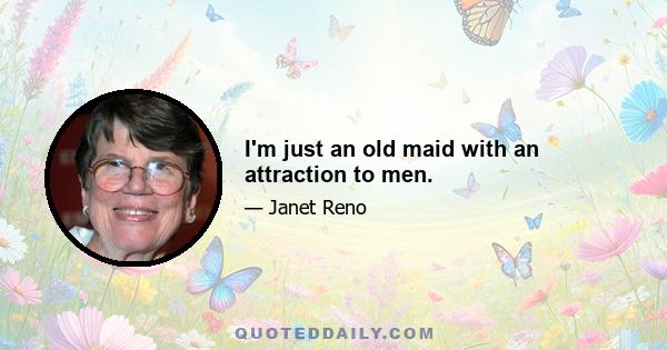 I'm just an old maid with an attraction to men.