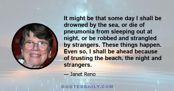 It might be that some day I shall be drowned by the sea, or die of pneumonia from sleeping out at night, or be robbed and strangled by strangers. These things happen. Even so, I shall be ahead because of trusting the