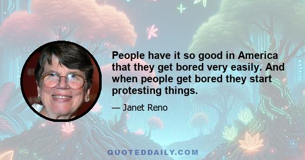 People have it so good in America that they get bored very easily. And when people get bored they start protesting things.