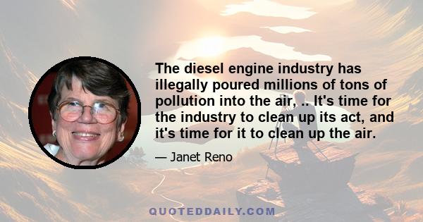 The diesel engine industry has illegally poured millions of tons of pollution into the air, .. It's time for the industry to clean up its act, and it's time for it to clean up the air.