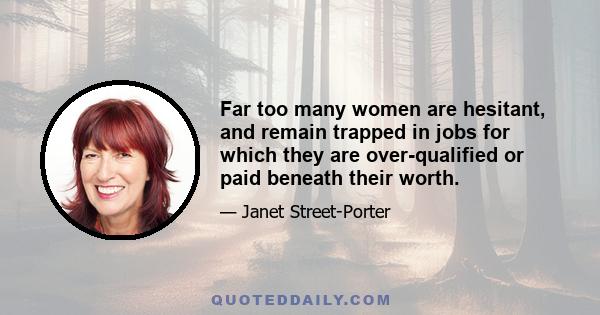 Far too many women are hesitant, and remain trapped in jobs for which they are over-qualified or paid beneath their worth.