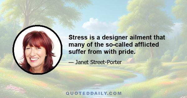 Stress is a designer ailment that many of the so-called afflicted suffer from with pride.