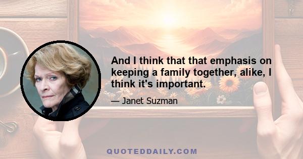 And I think that that emphasis on keeping a family together, alike, I think it's important.