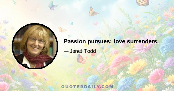 Passion pursues; love surrenders.