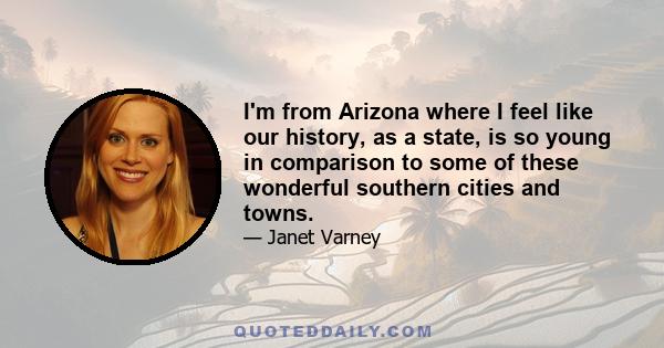 I'm from Arizona where I feel like our history, as a state, is so young in comparison to some of these wonderful southern cities and towns.