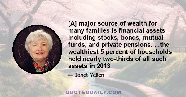 [A] major source of wealth for many families is financial assets, including stocks, bonds, mutual funds, and private pensions. ...the wealthiest 5 percent of households held nearly two-thirds of all such assets in 2013