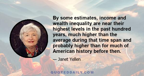 By some estimates, income and wealth inequality are near their highest levels in the past hundred years, much higher than the average during that time span and probably higher than for much of American history before