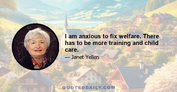 I am anxious to fix welfare. There has to be more training and child care.