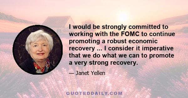 I would be strongly committed to working with the FOMC to continue promoting a robust economic recovery ... I consider it imperative that we do what we can to promote a very strong recovery.