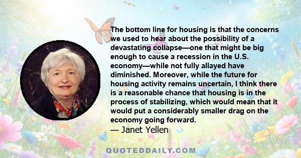 The bottom line for housing is that the concerns we used to hear about the possibility of a devastating collapse—one that might be big enough to cause a recession in the U.S. economy—while not fully allayed have