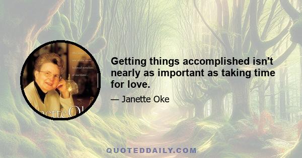 Getting things accomplished isn't nearly as important as taking time for love.