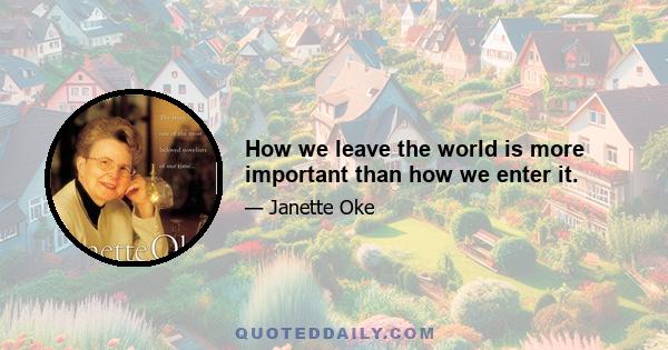 How we leave the world is more important than how we enter it.