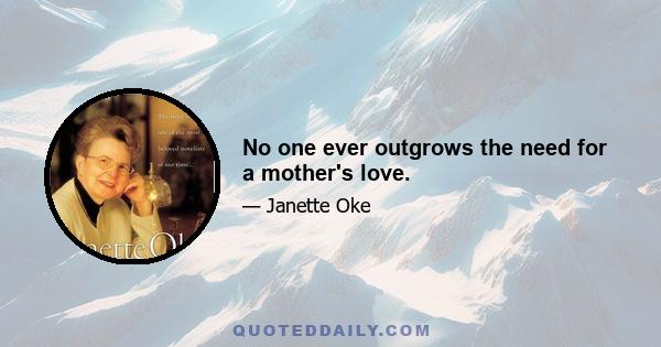 No one ever outgrows the need for a mother's love.