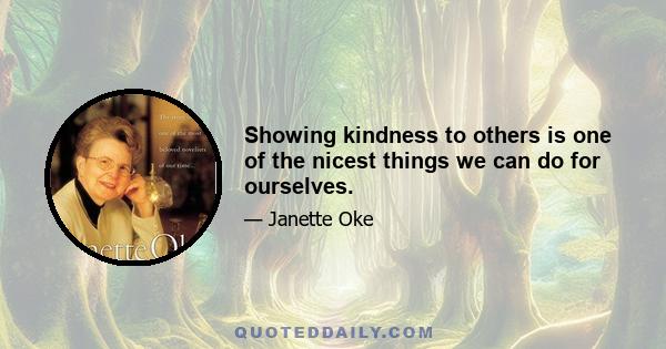 Showing kindness to others is one of the nicest things we can do for ourselves.