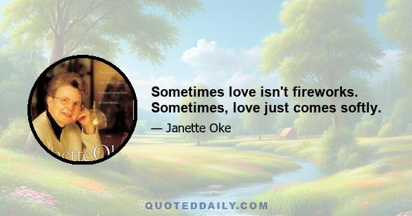 Sometimes love isn't fireworks. Sometimes, love just comes softly.