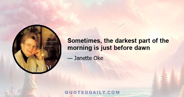 Sometimes, the darkest part of the morning is just before dawn