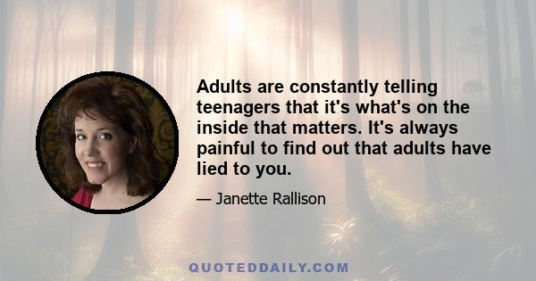 Adults are constantly telling teenagers that it's what's on the inside that matters. It's always painful to find out that adults have lied to you.