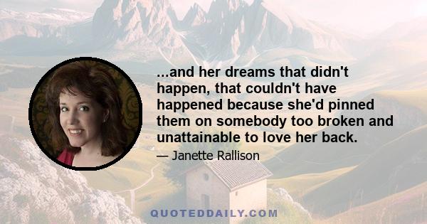 ...and her dreams that didn't happen, that couldn't have happened because she'd pinned them on somebody too broken and unattainable to love her back.