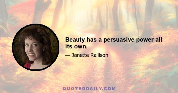 Beauty has a persuasive power all its own.