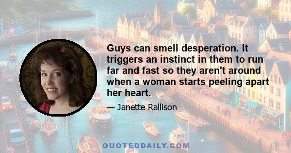 Guys can smell desperation. It triggers an instinct in them to run far and fast so they aren't around when a woman starts peeling apart her heart.