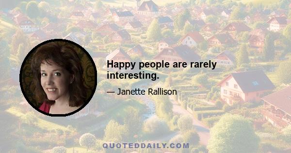 Happy people are rarely interesting.