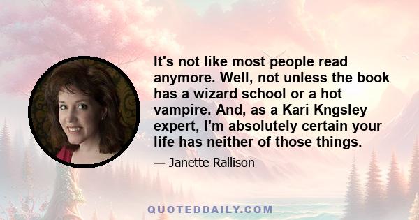 It's not like most people read anymore. Well, not unless the book has a wizard school or a hot vampire. And, as a Kari Kngsley expert, I'm absolutely certain your life has neither of those things.