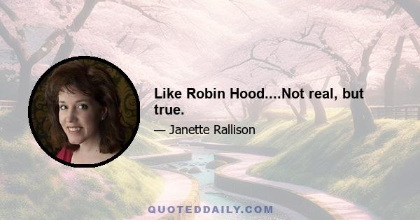 Like Robin Hood....Not real, but true.