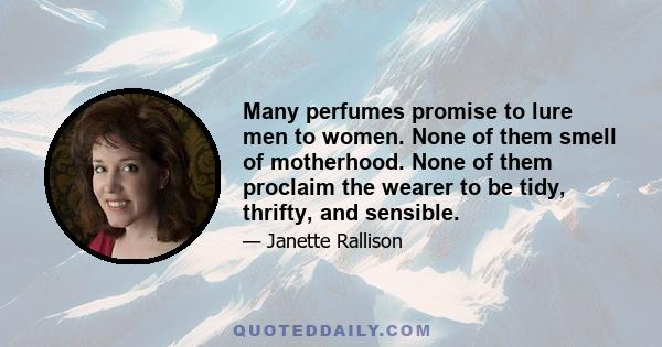 Many perfumes promise to lure men to women. None of them smell of motherhood. None of them proclaim the wearer to be tidy, thrifty, and sensible.