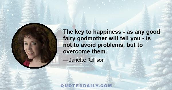 The key to happiness - as any good fairy godmother will tell you - is not to avoid problems, but to overcome them.