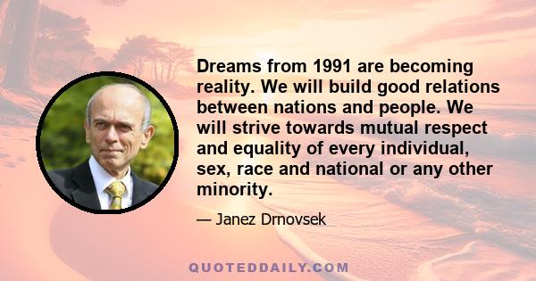 Dreams from 1991 are becoming reality. We will build good relations between nations and people. We will strive towards mutual respect and equality of every individual, sex, race and national or any other minority.