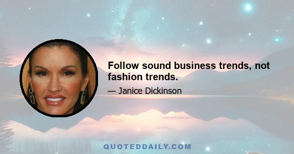 Follow sound business trends, not fashion trends.