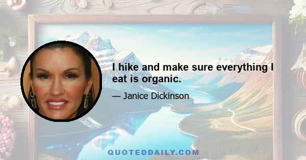 I hike and make sure everything I eat is organic.