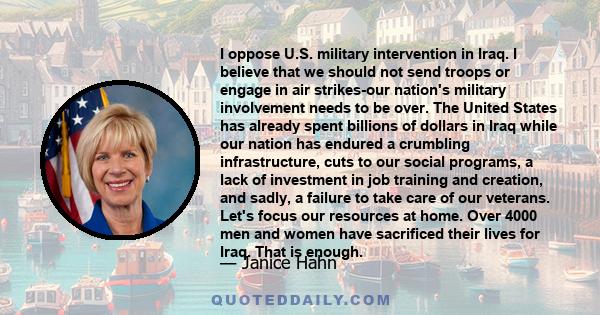 I oppose U.S. military intervention in Iraq. I believe that we should not send troops or engage in air strikes-our nation's military involvement needs to be over. The United States has already spent billions of dollars