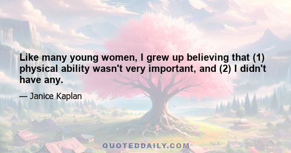 Like many young women, I grew up believing that (1) physical ability wasn't very important, and (2) I didn't have any.