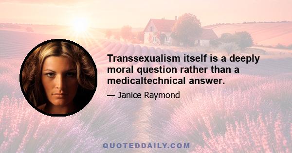 Transsexualism itself is a deeply moral question rather than a medicaltechnical answer.