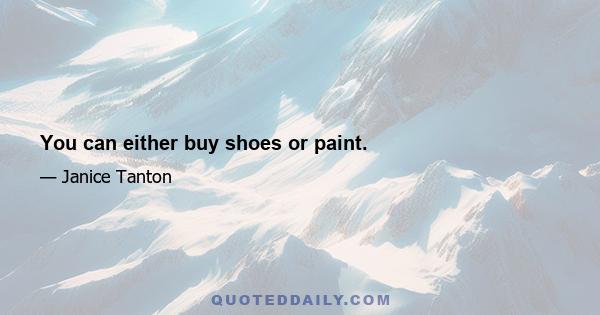 You can either buy shoes or paint.