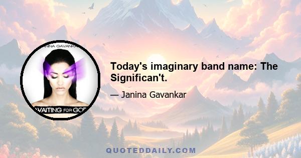 Today's imaginary band name: The Significan't.