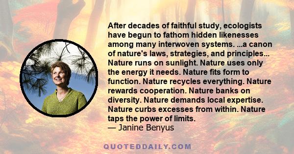 After decades of faithful study, ecologists have begun to fathom hidden likenesses among many interwoven systems. ...a canon of nature's laws, strategies, and principles... Nature runs on sunlight. Nature uses only the