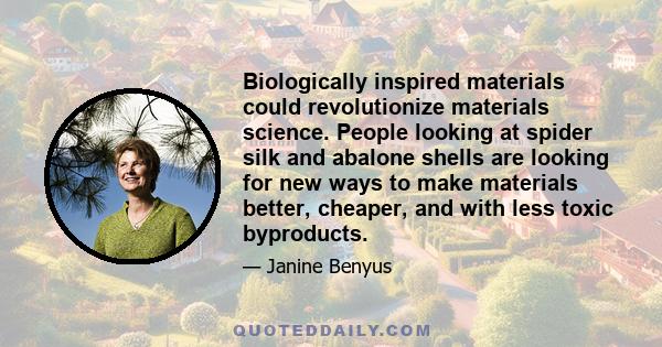 Biologically inspired materials could revolutionize materials science. People looking at spider silk and abalone shells are looking for new ways to make materials better, cheaper, and with less toxic byproducts.