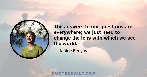 The answers to our questions are everywhere; we just need to change the lens with which we see the world.