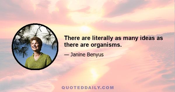 There are literally as many ideas as there are organisms.