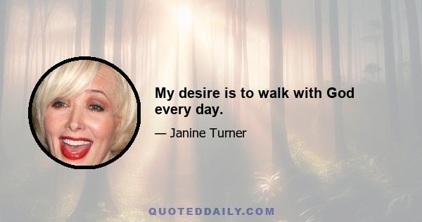 My desire is to walk with God every day.