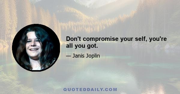 Don't compromise your self, you're all you got.