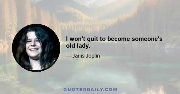 I won't quit to become someone's old lady.