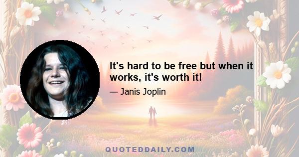 It's hard to be free but when it works, it's worth it!