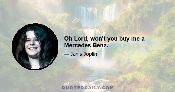 Oh Lord, won't you buy me a Mercedes Benz.